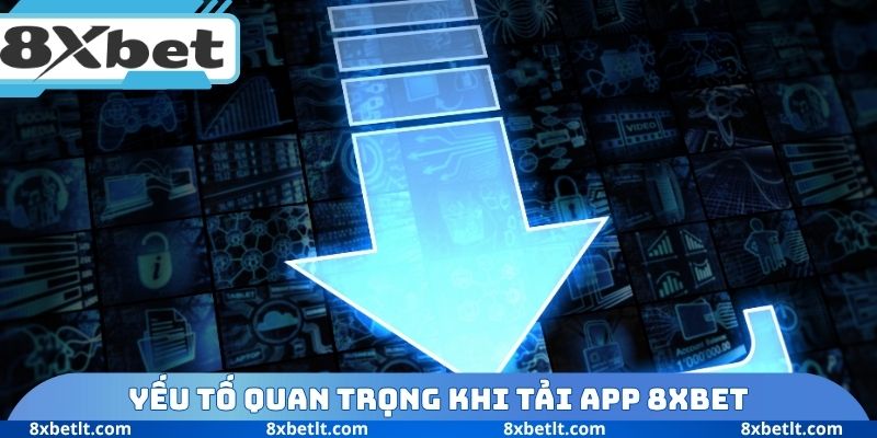 Yếu tố quan trọng khi tải App 8XBET